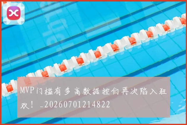 MVP门槛有多高数据控们再次陷入狂欢！_20260701214822