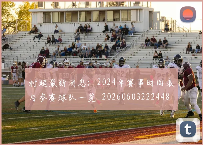 村超最新消息：2024年赛事时间表与参赛球队一览_20260603222448