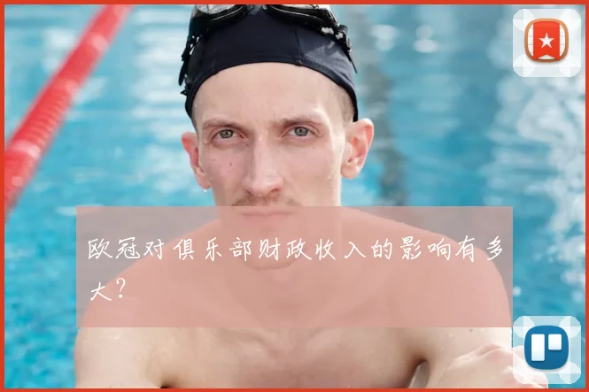 欧冠对俱乐部财政收入的影响有多大?