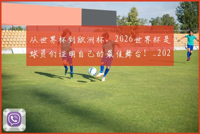 从世界杯到欧洲杯，2026世界杯是球员们证明自己的最佳舞台！_20260718201747