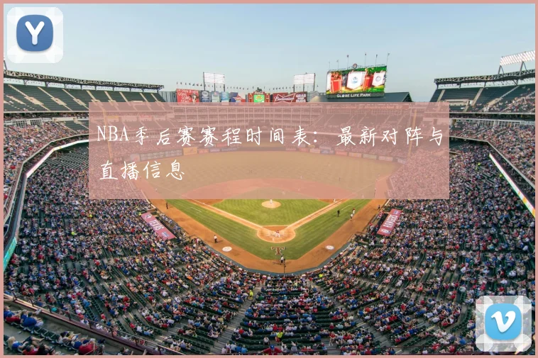 NBA季后赛赛程时间表:最新对阵与直播信息