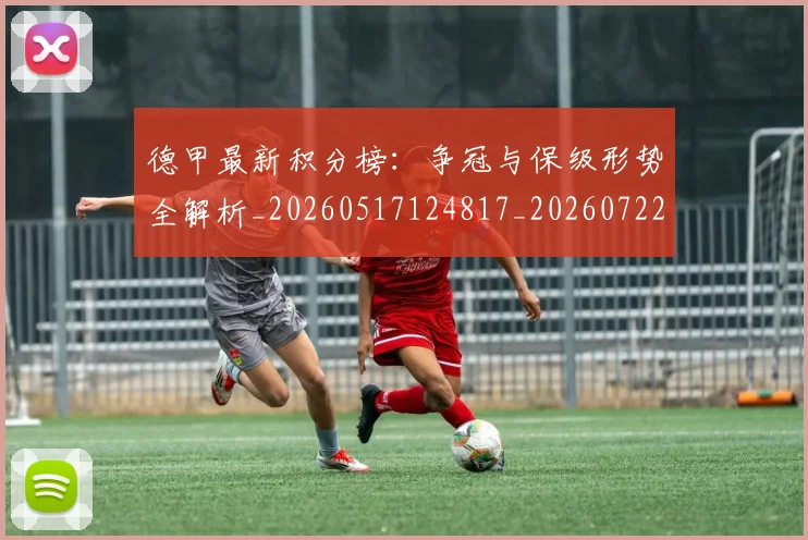 德甲最新积分榜:争冠与保级形势全解析_20260517124817_20260722161611