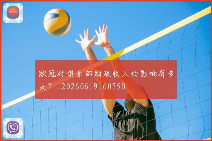 欧冠对俱乐部财政收入的影响有多大?_20260619160750