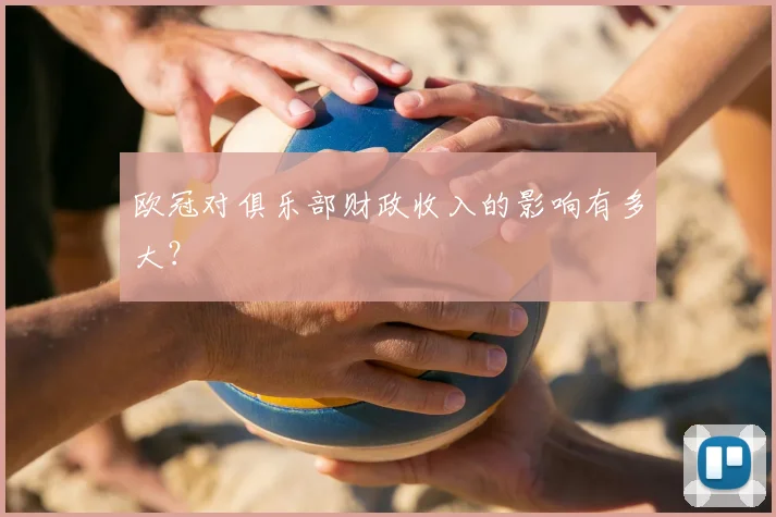 欧冠对俱乐部财政收入的影响有多大?