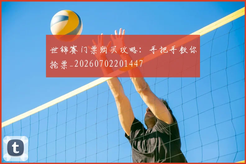 世锦赛门票购买攻略：手把手教你抢票_20260702201447