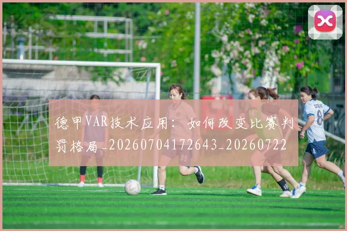 德甲VAR技术应用：如何改变比赛判罚格局_20260704172643_20260722160538
