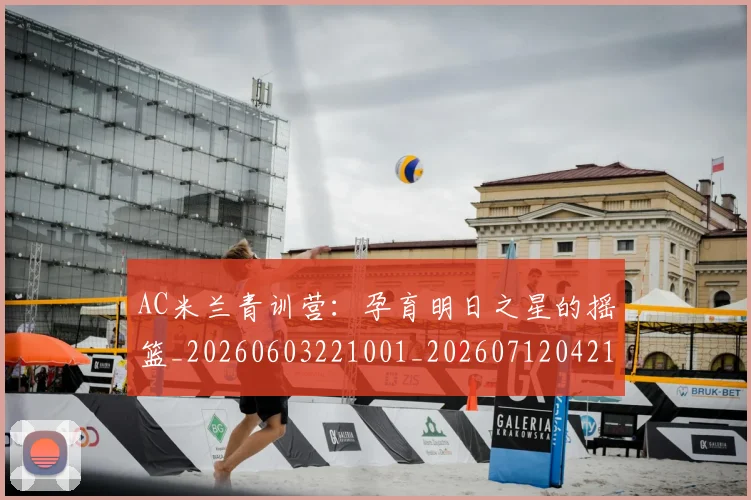 AC米兰青训营:孕育明日之星的摇篮_20260603221001_20260712042119