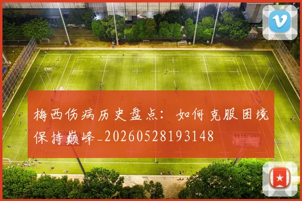 梅西伤病历史盘点:如何克服困境保持巅峰_20260528193148