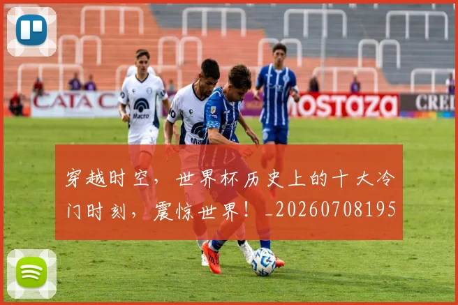 穿越时空,世界杯历史上的十大冷门时刻,震惊世界!_20260708195626