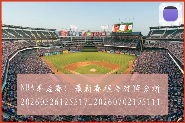 NBA季后赛:最新赛程与对阵分析_20260526125517_20260702195111