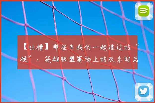 【吐槽】那些年我们一起追过的“梗”，英雄联盟赛场上的欢乐时光_20260702172856
