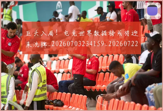 巨头入局!电竞世界数据榜或将迎来洗牌_20260703234159_20260722152540