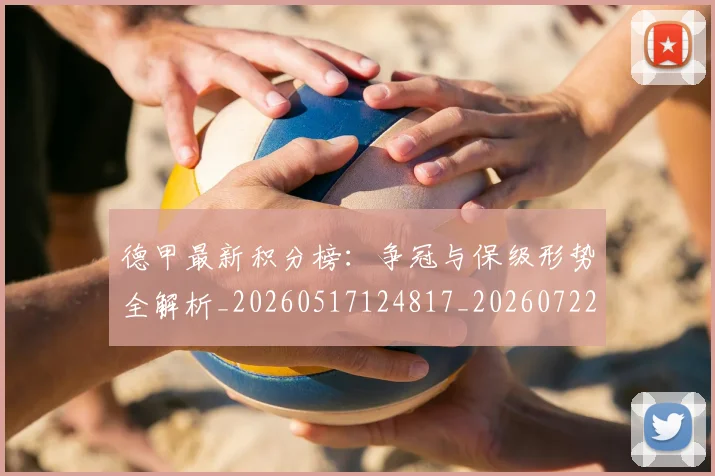 德甲最新积分榜:争冠与保级形势全解析_20260517124817_20260722161611
