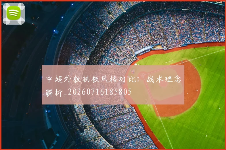 中超外教执教风格对比：战术理念解析_20260716185805