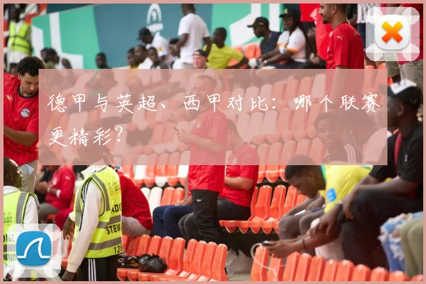 德甲与英超、西甲对比:哪个联赛更精彩?