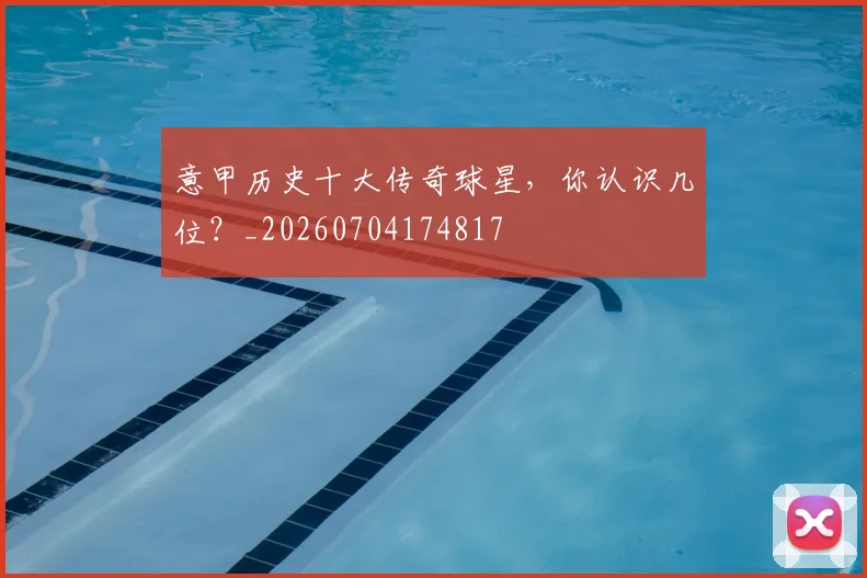 意甲历史十大传奇球星，你认识几位？_20260704174817