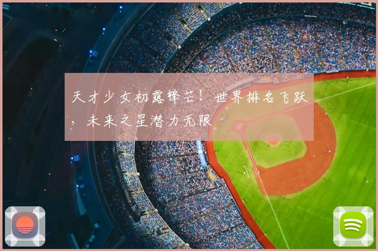 天才少女初露锋芒！世界排名飞跃，未来之星潜力无限