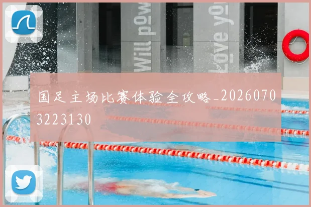 国足主场比赛体验全攻略_20260703223130