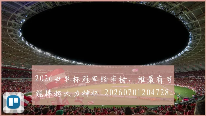 2026世界杯冠军赔率榜，谁最有可能捧起大力神杯_20260701204728_20260712040551