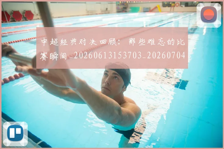 中超经典对决回顾:那些难忘的比赛瞬间_20260613153703_20260704164036_20260716190650