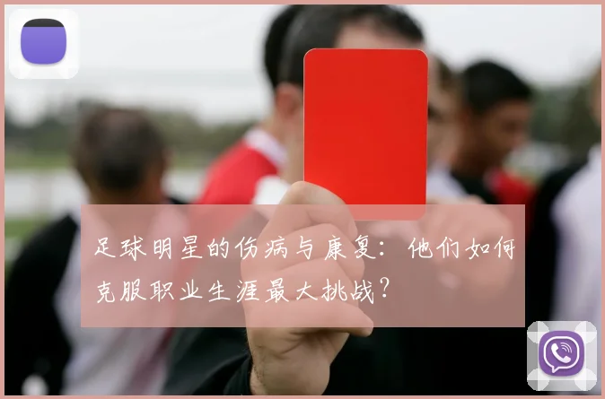 足球明星的伤病与康复:他们如何克服职业生涯最大挑战?