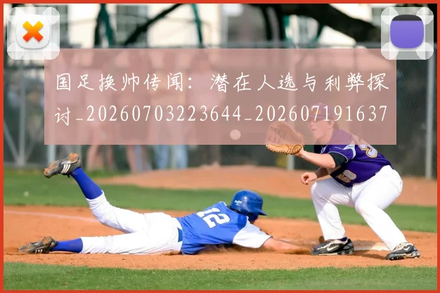 国足换帅传闻：潜在人选与利弊探讨_20260703223644_20260719163713