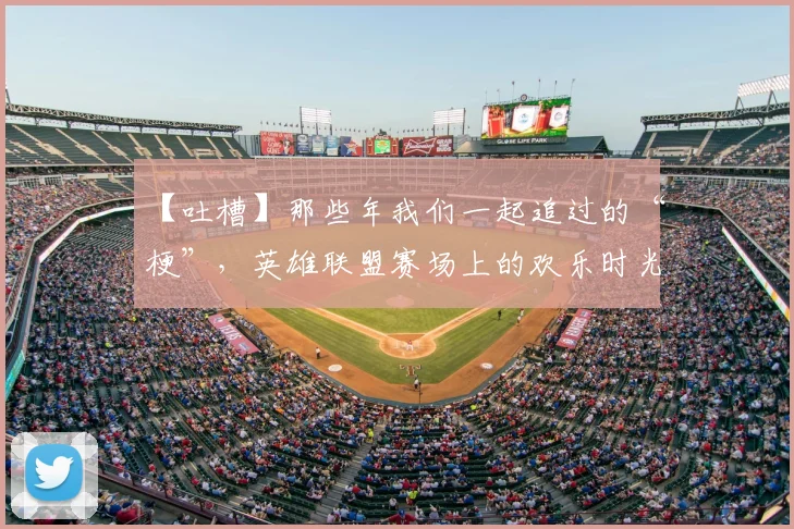 【吐槽】那些年我们一起追过的“梗”,英雄联盟赛场上的欢乐时光_20260702172856