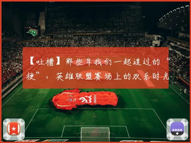 【吐槽】那些年我们一起追过的“梗”，英雄联盟赛场上的欢乐时光_20260702172856_20260716181108