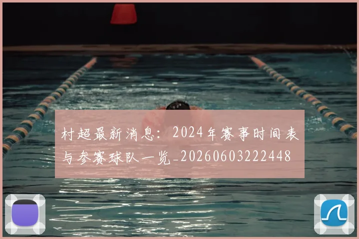 村超最新消息：2024年赛事时间表与参赛球队一览_20260603222448