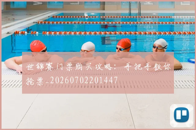 世锦赛门票购买攻略:手把手教你抢票_20260702201447