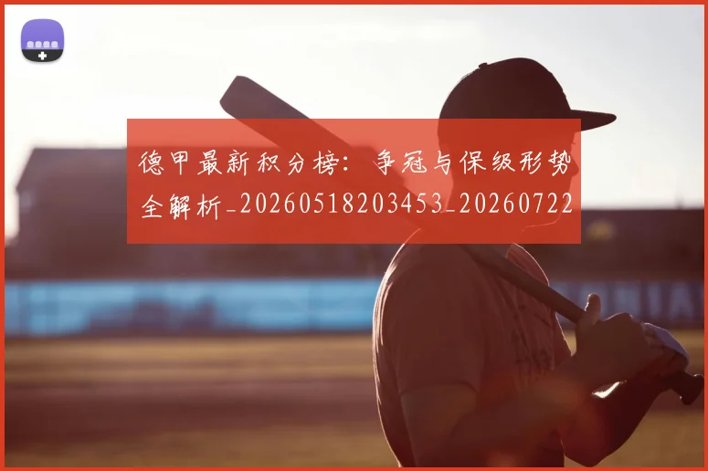 德甲最新积分榜:争冠与保级形势全解析_20260518203453_20260722161613
