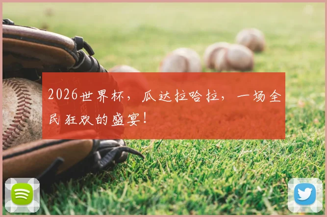 2026世界杯,瓜达拉哈拉,一场全民狂欢的盛宴!