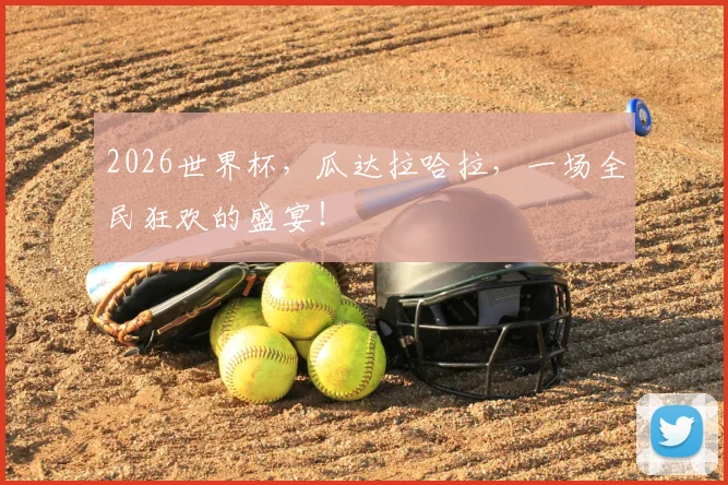 2026世界杯,瓜达拉哈拉,一场全民狂欢的盛宴!