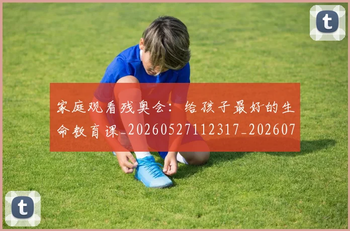 家庭观看残奥会:给孩子最好的生命教育课_20260527112317_20260703233655