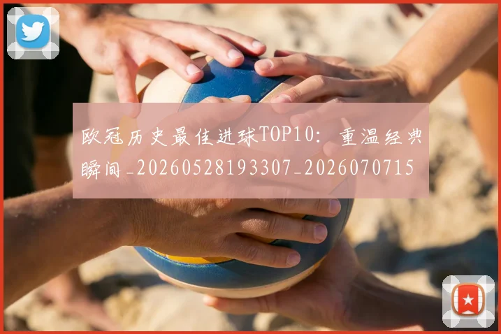 欧冠历史最佳进球TOP10:重温经典瞬间_20260528193307_20260707150620_20260801195447
