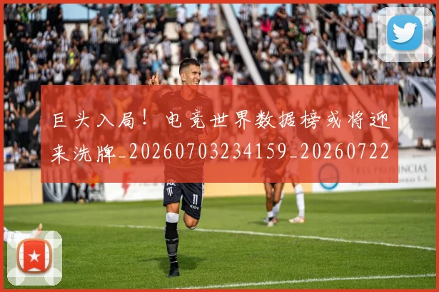 巨头入局!电竞世界数据榜或将迎来洗牌_20260703234159_20260722152540