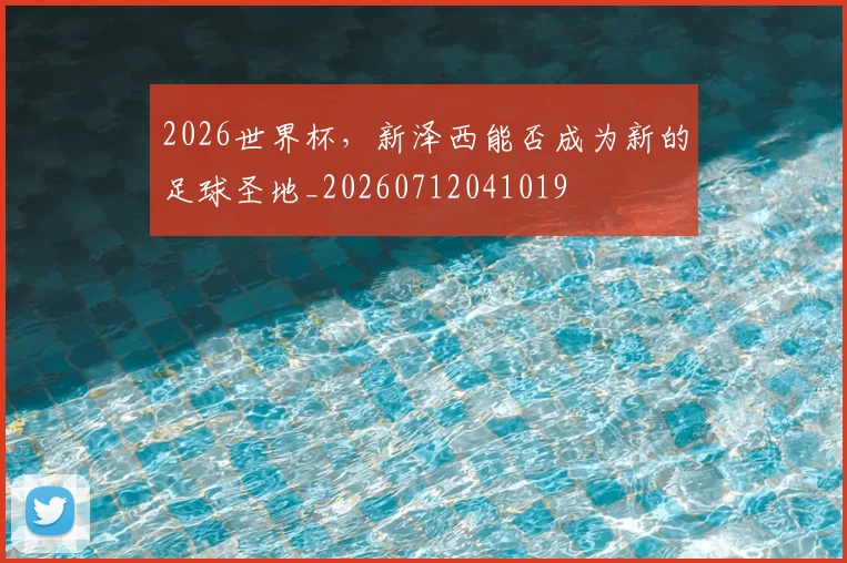 2026世界杯,新泽西能否成为新的足球圣地_20260712041019