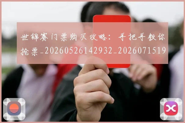世锦赛门票购买攻略:手把手教你抢票_20260526142932_20260715193447