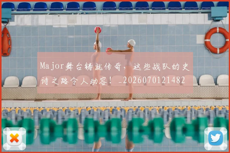 Major舞台铸就传奇，这些战队的史诗之路令人动容！_20260701214823