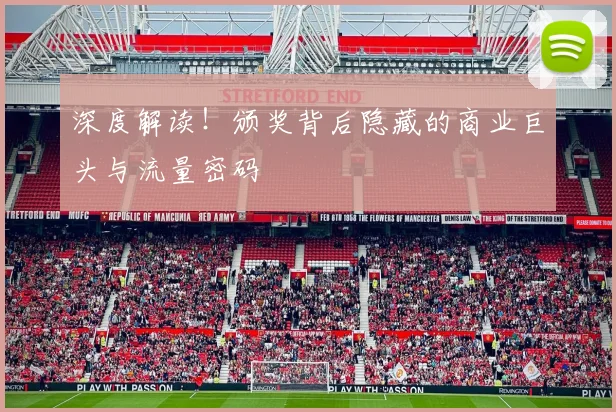 深度解读!颁奖背后隐藏的商业巨头与流量密码