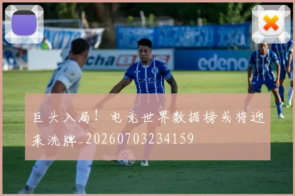 巨头入局!电竞世界数据榜或将迎来洗牌_20260703234159