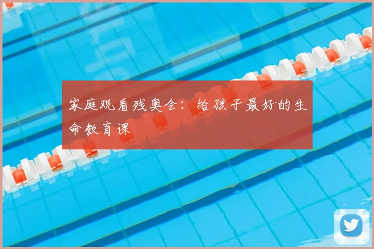 家庭观看残奥会:给孩子最好的生命教育课