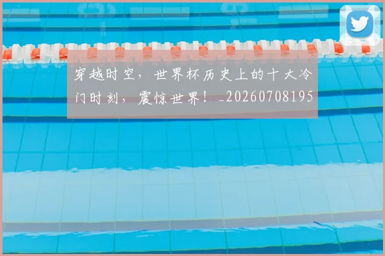 穿越时空,世界杯历史上的十大冷门时刻,震惊世界!_20260708195626