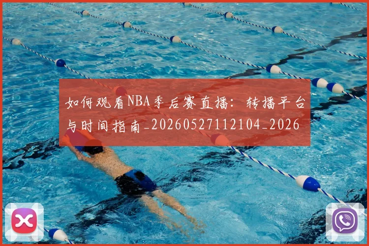如何观看NBA季后赛直播:转播平台与时间指南_20260527112104_20260703230728
