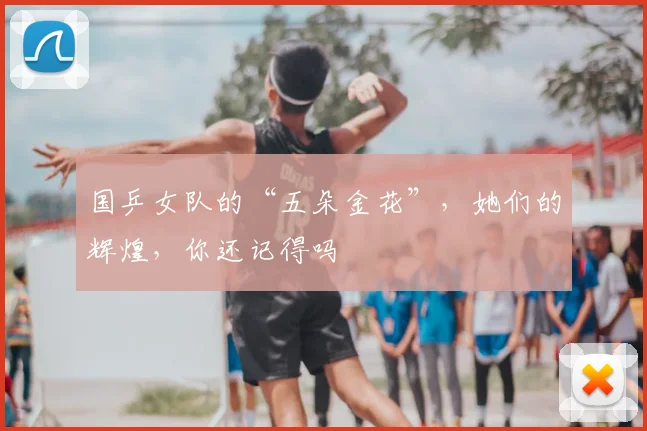 国乒女队的“五朵金花”，她们的辉煌，你还记得吗