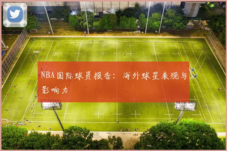 NBA国际球员报告：海外球星表现与影响力