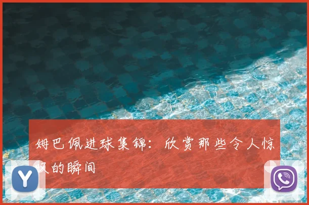 姆巴佩进球集锦:欣赏那些令人惊叹的瞬间