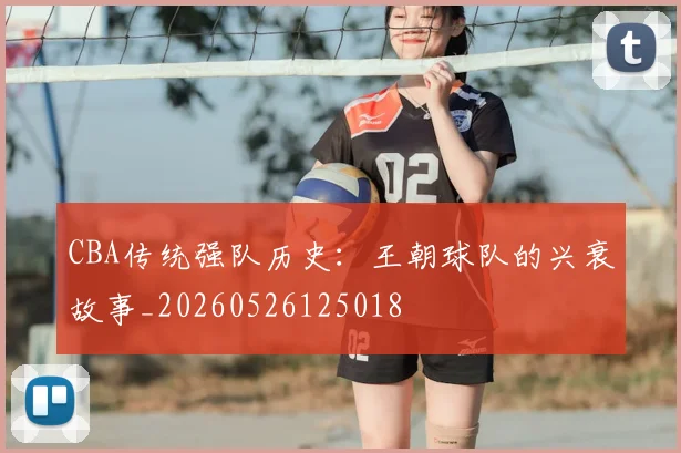 CBA传统强队历史:王朝球队的兴衰故事_20260526125018