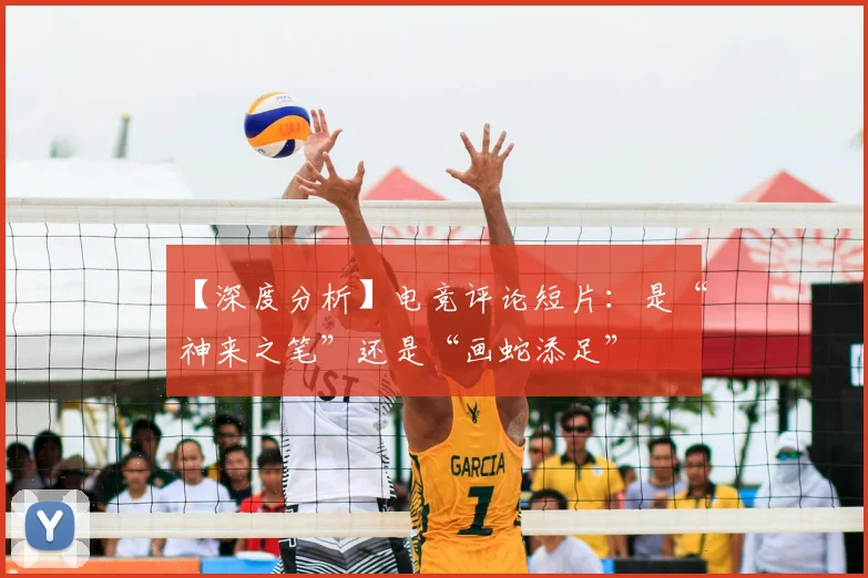 【深度分析】电竞评论短片：是“神来之笔”还是“画蛇添足”