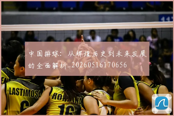 中国排球：从辉煌历史到未来发展的全面解析_20260516170656